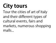 City tours
Tour the cities of art of Italy and their different types of cultural events, fairs and markets, numerous shopping malls...To know more...