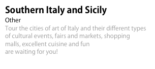 Southern Italy and Sicily 
Other 
Tour the cities of art of Italy and their different types of cultural events, fairs and markets, shopping 
malls, excellent cuisine and fun 
are waiting for you!